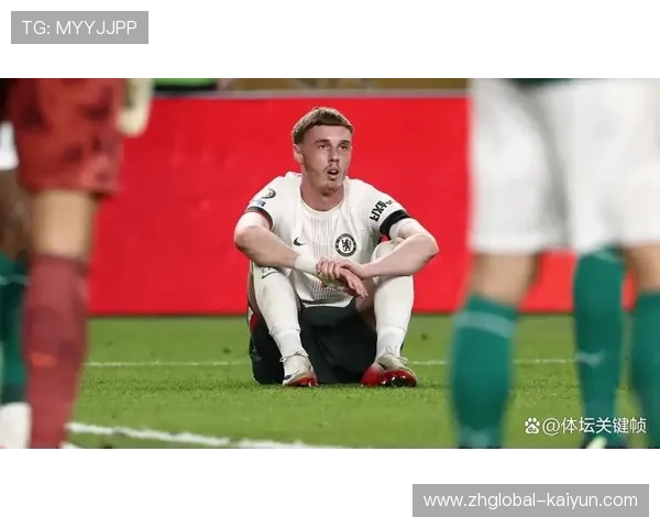 帕尔默空门踢飞折射蓝军稳定性隐忧 矛盾表现成球队缩影